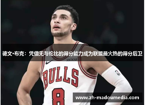 德文·布克：凭借无与伦比的得分能力成为联盟最火热的得分后卫