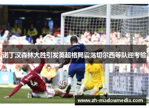 诺丁汉森林大胜引发英超格局震荡切尔西等队迎考验