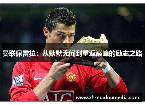 曼联佩雷拉：从默默无闻到重返巅峰的励志之路