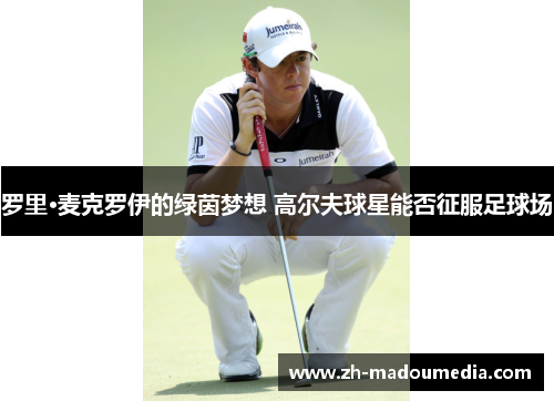 罗里·麦克罗伊的绿茵梦想 高尔夫球星能否征服足球场